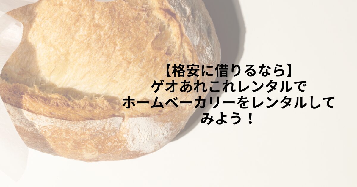 ホームベーカリーをレンタルしてみよう！