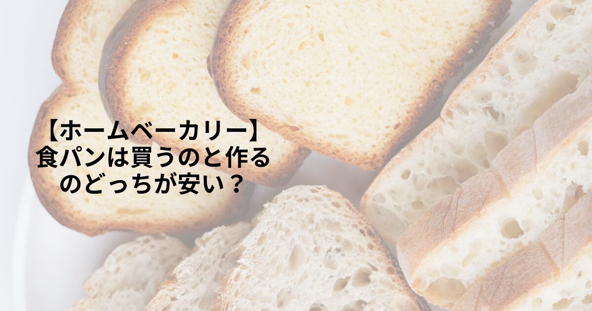【ホームベーカリー】食パンは買うのと作るのどっちが安い？
